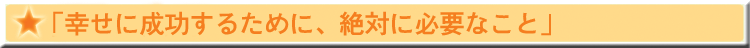 「幸せに成功するために、絶対に必要なこと」