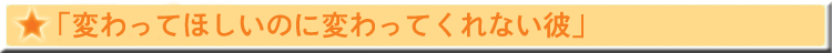 「変わってほしいのに変わってくれない彼」