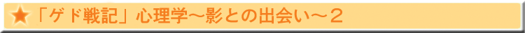 「ゲド戦記」心理学〜影との出会い〜2