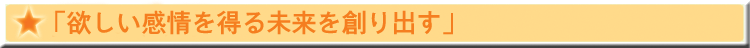 「欲しい感情を得る未来を創り出す」