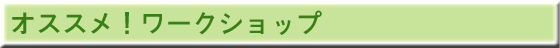 オススメ!ワークショップ